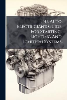 The Auto Electrician's Guide For Starting Lighting And Ignition Systems