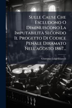 Sulle Cause Che Escludono O Diminuiscono La ImputabilitÃ  Secondo Il Progetto Di Codice Penale Diramato Nell'agosto 1867...