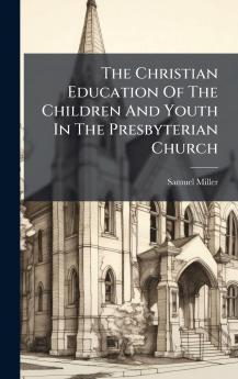 The Christian Education Of The Children And Youth In The Presbyterian Church