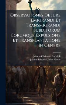 Observationes De Iure Emigrandi Et Transmigrandi Subditorum Eorumque Expulsione Et Transplantatione In Genere