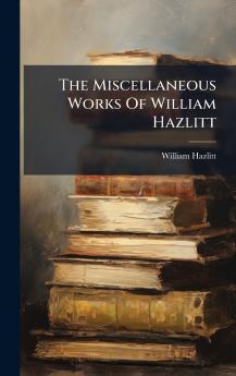 The Miscellaneous Works Of William Hazlitt