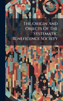 The Origin And Objects Of The Systematic Beneficence Society