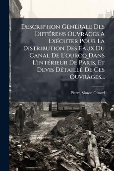 Description GÃ©nÃ©rale Des DiffÃ©rens Ouvrages Ã ExÃ©cuter Pour La Distribution Des Eaux Du Canal De L'ourcq Dans L'intÃ©rieur De Paris Et Devis DÃ©taillÃ© De Ces Ouvrages...