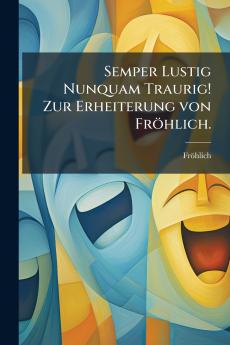 Semper Lustig Nunquam Traurig! Zur Erheiterung von FrÃ¶hlich.