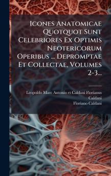 Icones Anatomicae Quotquot Sunt Celebriores Ex Optimis Neotericorum Operibus ... Depromptae Et Collectae Volumes 2-3...