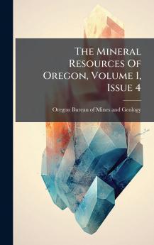 The Mineral Resources Of Oregon Volume 1 Issue 4