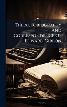 The Autobiography And Correspondence Of Edward Gibbon