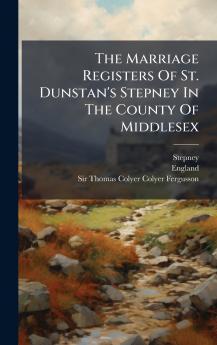 The Marriage Registers Of St. Dunstan's Stepney In The County Of Middlesex