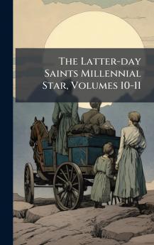 The Latter-day Saints Millennial Star Volumes 10-11