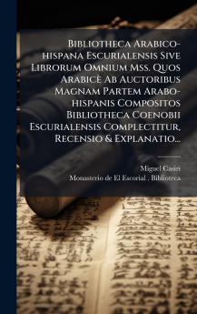 Bibliotheca Arabico-hispana Escurialensis Sive Librorum Omnium Mss. Quos ArabicÃ¨ Ab Auctoribus Magnam Partem Arabo-hispanis Compositos Bibliotheca Coenobii Escurialensis Complectitur Recensio & Explanatio...