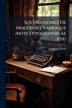 Sex Orationes De Multiplici Varioque Artis Typographicae Usu