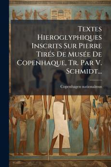 Textes Hieroglyphiques Inscrits Sur Pierre TirÃ©s De MusÃ©e De Copenhaque Tr. Par V. Schmidt...