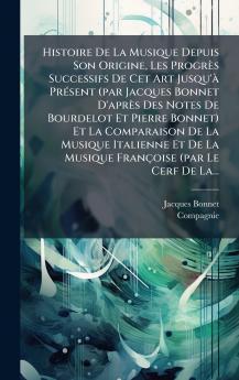 Histoire De La Musique Depuis Son Origine Les ProgrÃ¨s Successifs De Cet Art Jusqu'Ã  PrÃ©sent (par Jacques Bonnet D'aprÃ¨s Des Notes De Bourdelot Et Pierre Bonnet) Et La Comparaison De La Musique Italienne Et De La Musique FranÃ§oise (par Le Cerf De La.