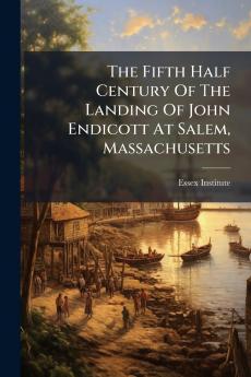 The Fifth Half Century Of The Landing Of John Endicott At Salem Massachusetts