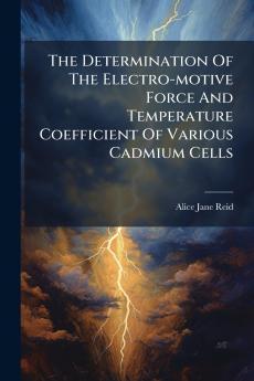 The Determination Of The Electro-motive Force And Temperature Coefficient Of Various Cadmium Cells