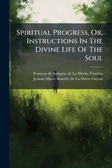Spiritual Progress Or Instructions In The Divine Life Of The Soul