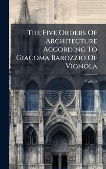 The Five Orders Of Architecture According To Giacoma Barozzio Of Vignola