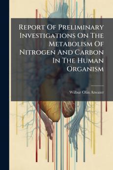 Report Of Preliminary Investigations On The Metabolism Of Nitrogen And Carbon In The Human Organism