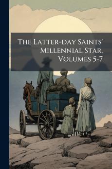 The Latter-day Saints' Millennial Star Volumes 5-7