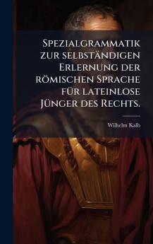 Spezialgrammatik zur selbstÃ¤ndigen Erlernung der rÃ¶mischen Sprache fÃ¼r lateinlose JÃ¼nger des Rechts.