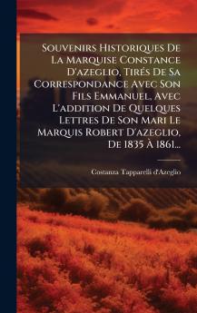 Souvenirs Historiques De La Marquise Constance D'azeglio TirÃ©s De Sa Correspondance Avec Son Fils Emmanuel Avec L'addition De Quelques Lettres De Son Mari Le Marquis Robert D'azeglio De 1835 Ã 1861...