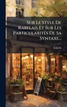 Sur Le Style De Rabelais Et Sur Les ParticularitÃ©s De Sa Syntaxe...