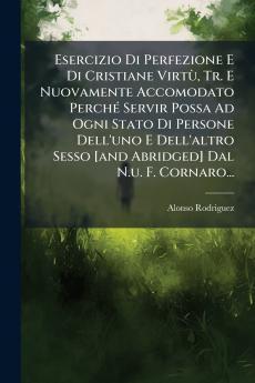 Esercizio Di Perfezione E Di Cristiane VirtÃ¹ Tr. E Nuovamente Accomodato PerchÃ© Servir Possa Ad Ogni Stato Di Persone Dell'uno E Dell'altro Sesso [and Abridged] Dal N.u. F. Cornaro...