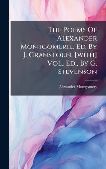 The Poems Of Alexander Montgomerie Ed. By J. Cranstoun. [with] Vol. Ed. By G. Stevenson
