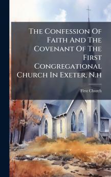 The Confession Of Faith And The Covenant Of The First Congregational Church In Exeter N.h