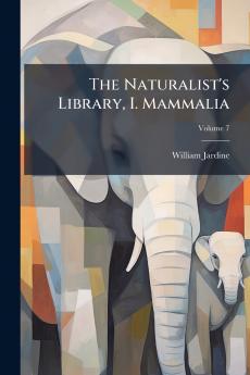 The Naturalist's Library I. Mammalia
