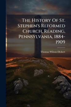 The History Of St. Stephen's Reformed Church Reading Pennsylvania 1884-1909