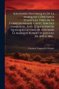 Souvenirs Historiques De La Marquise Constance D'azeglio TirÃ©s De Sa Correspondance Avec Son Fils Emmanuel Avec L'addition De Quelques Lettres De Son Mari Le Marquis Robert D'azeglio De 1835 Ã 1861...