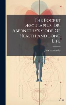 The Pocket Ãsculapius. Dr. Abernethy's Code Of Health And Long Life