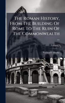 The Roman History From The Building Of Rome To The Ruin Of The Commonwealth ...