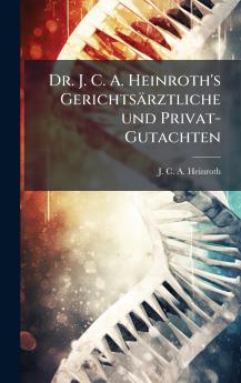 Dr. J. C. A. Heinroth's GerichtsÃ¤rztliche und Privat-Gutachten