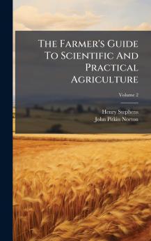 The Farmer's Guide To Scientific And Practical Agriculture