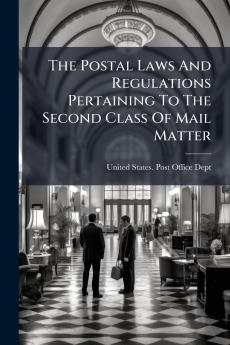 The Postal Laws And Regulations Pertaining To The Second Class Of Mail Matter
