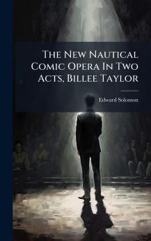 The New Nautical Comic Opera In Two Acts Billee Taylor