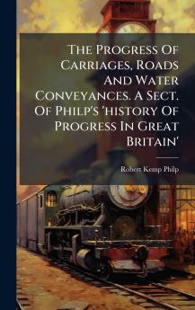 The Progress Of Carriages Roads And Water Conveyances. A Sect. Of Philp's 'history Of Progress In Great Britain'