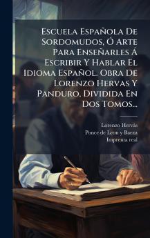Escuela EspaÃ±ola De Sordomudos Ã Arte Para EnseÃ±arles Ã Escribir Y Hablar El Idioma EspaÃ±ol. Obra De Lorenzo Hervas Y Panduro Dividida En Dos Tomos...