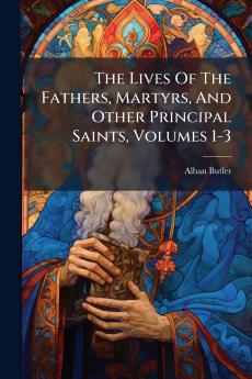 The Lives Of The Fathers Martyrs And Other Principal Saints Volumes 1-3