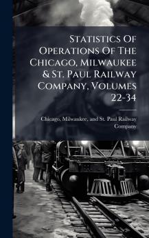 Statistics Of Operations Of The Chicago Milwaukee & St. Paul Railway Company Volumes 22-34