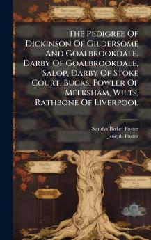 The Pedigree Of Dickinson Of Gildersome And Goalbrookdale Darby Of Goalbrookdale Salop Darby Of Stoke Court Bucks Fowler Of Melksham Wilts Rathbone Of Liverpool