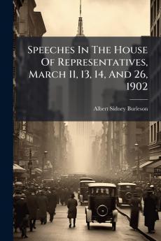 Speeches In The House Of Representatives March 11 13 14 And 26 1902