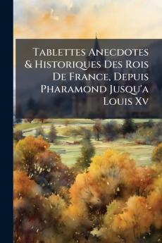 Tablettes Anecdotes & Historiques Des Rois De France Depuis Pharamond Jusqu'a Louis Xv