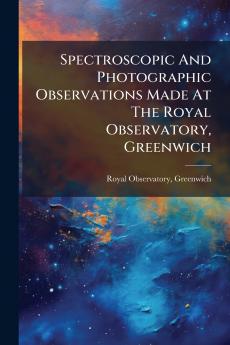 Spectroscopic And Photographic Observations Made At The Royal Observatory Greenwich