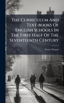 The Curriculum And Text-books Of English Schools In The First Half Of The Seventeenth Century