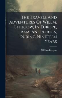 The Travels And Adventures Of Willm. Lithgow In Europe Asia And Africa During Nineteen Years