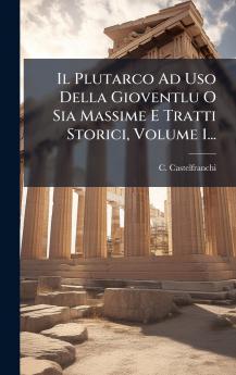 Il Plutarco Ad Uso Della Gioventlu O Sia Massime E Tratti Storici Volume 1...