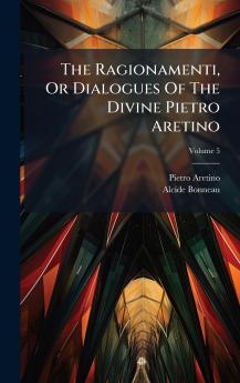 The Ragionamenti Or Dialogues Of The Divine Pietro Aretino